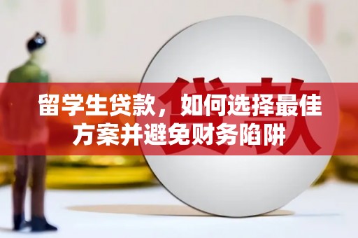 霍山留学生贷款，如何选择最佳方案并避免财务陷阱