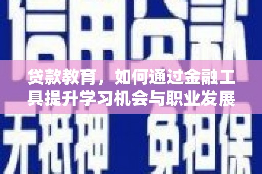 霍山贷款教育，如何通过金融工具提升学习机会与职业发展