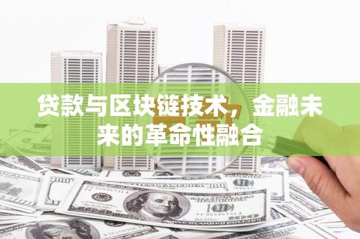 霍山贷款与区块链技术，金融未来的革命性融合