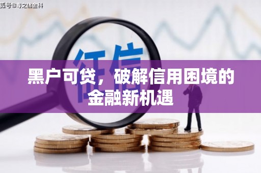 霍山黑户可贷，破解信用困境的金融新机遇
