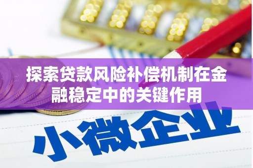 霍山探索贷款风险补偿机制在金融稳定中的关键作用