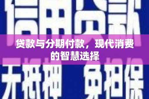 霍山贷款与分期付款，现代消费的智慧选择