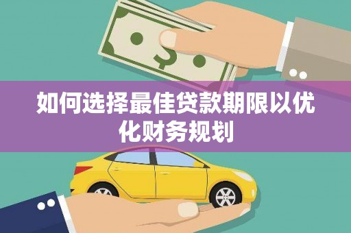 霍山如何选择最佳贷款期限以优化财务规划
