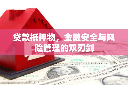 霍山贷款抵押物，金融安全与风险管理的双刃剑