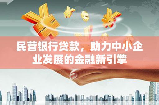 霍山民营银行贷款，助力中小企业发展的金融新引擎