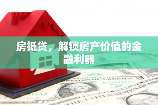 霍山房抵贷，解锁房产价值的金融利器