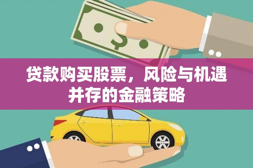 霍山贷款购买股票，风险与机遇并存的金融策略