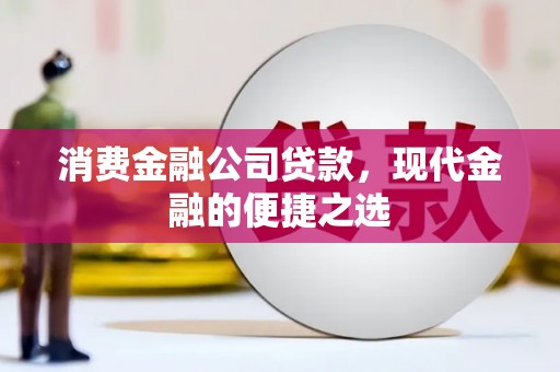 霍山消费金融公司贷款，现代金融的便捷之选