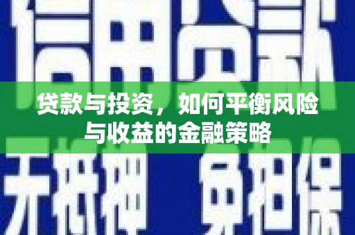 霍山贷款与投资，如何平衡风险与收益的金融策略