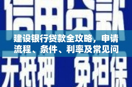 霍山建设银行贷款全攻略，申请流程、条件、利率及常见问题解答